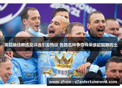英超最佳教练奖评选引发热议 各路名帅争夺殊荣谁能脱颖而出 英超最佳教练奖评选引发热议 各路名帅争夺殊荣谁能脱颖而出