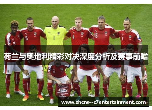 荷兰与奥地利精彩对决深度分析及赛事前瞻 荷兰与奥地利精彩对决深度分析及赛事前瞻