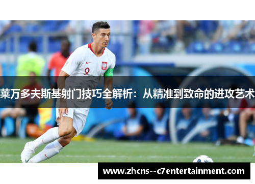 莱万多夫斯基射门技巧全解析：从精准到致命的进攻艺术