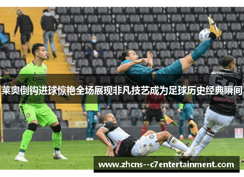 莱奥倒钩进球惊艳全场展现非凡技艺成为足球历史经典瞬间 莱奥倒钩进球惊艳全场展现非凡技艺成为足球历史经典瞬间