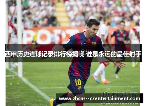 西甲历史进球记录排行榜揭晓 谁是永远的最佳射手