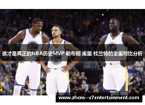 谁才是真正的NBA历史MVP 勒布朗 库里 杜兰特的全面对比分析