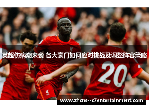 英超伤病潮来袭 各大豪门如何应对挑战及调整阵容策略