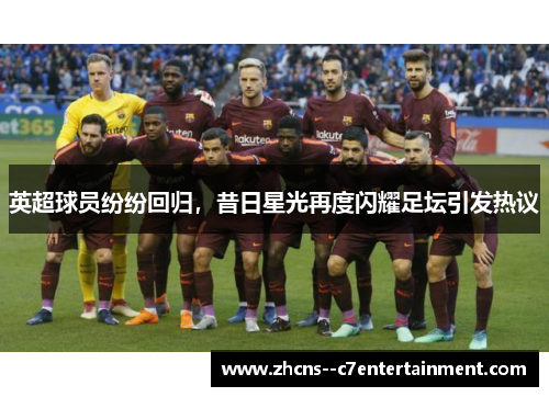 英超球员纷纷回归,昔日星光再度闪耀足坛引发热议 英超球员纷纷回归,昔日星光再度闪耀足坛引发热议
