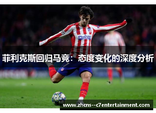 菲利克斯回归马竞：态度变化的深度分析