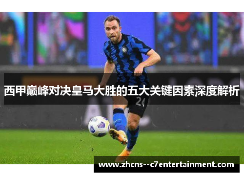 西甲巅峰对决皇马大胜的五大关键因素深度解析