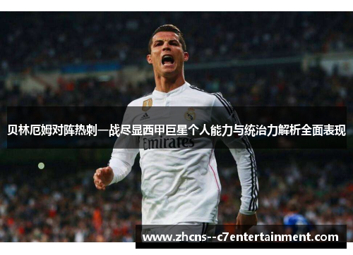 贝林厄姆对阵热刺一战尽显西甲巨星个人能力与统治力解析全面表现