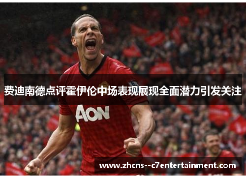 费迪南德点评霍伊伦中场表现展现全面潜力引发关注