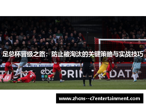 足总杯晋级之路：防止被淘汰的关键策略与实战技巧