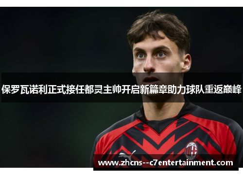 保罗瓦诺利正式接任都灵主帅开启新篇章助力球队重返巅峰