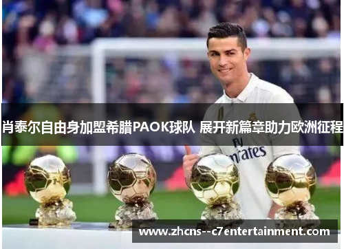 肖泰尔自由身加盟希腊PAOK球队 展开新篇章助力欧洲征程