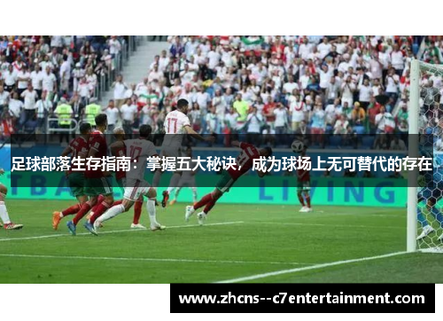 足球部落生存指南：掌握五大秘诀，成为球场上无可替代的存在
