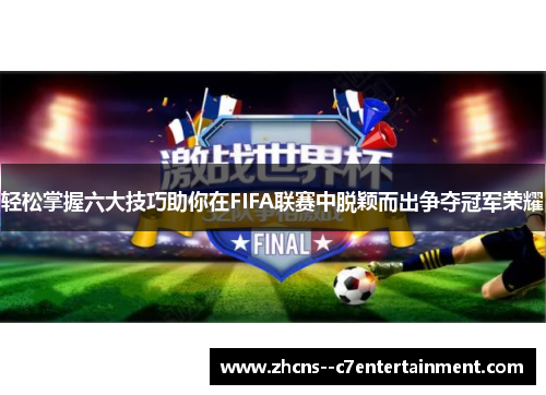 轻松掌握六大技巧助你在FIFA联赛中脱颖而出争夺冠军荣耀