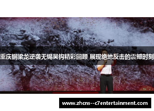 重庆铜梁龙逆袭无锡吴钩精彩回顾 展现绝地反击的震撼时刻