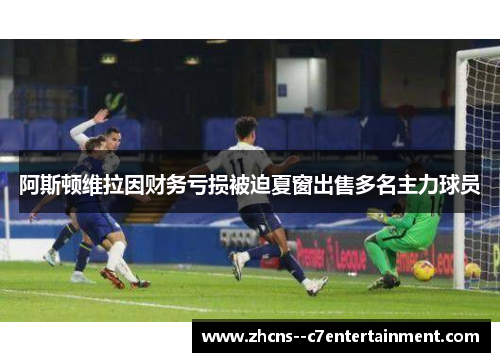 阿斯顿维拉因财务亏损被迫夏窗出售多名主力球员