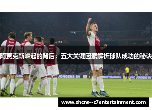 阿贾克斯崛起的背后：五大关键因素解析球队成功的秘诀