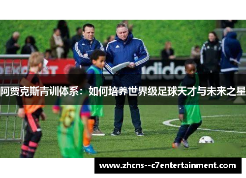 阿贾克斯青训体系：如何培养世界级足球天才与未来之星