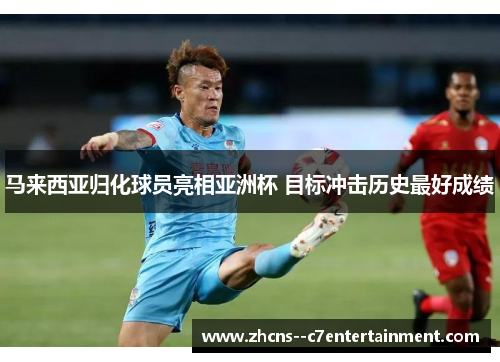马来西亚归化球员亮相亚洲杯 目标冲击历史最好成绩
