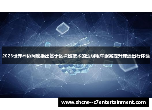2026世界杯迈阿密推出基于区块链技术的透明租车服务提升球迷出行体验 2026世界杯迈阿密推出基于区块链技术的透明租车服务提升球迷出行体验