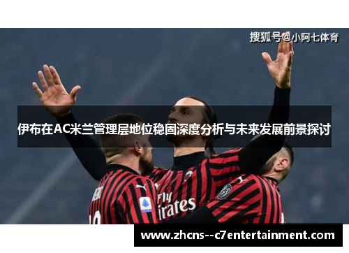 伊布在AC米兰管理层地位稳固深度分析与未来发展前景探讨
