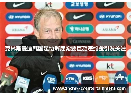 克林斯曼遭韩国足协解雇索要巨额违约金引发关注