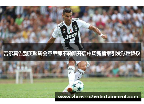 吉尔莫告别英超转会意甲那不勒斯开启中场新篇章引发球迷热议