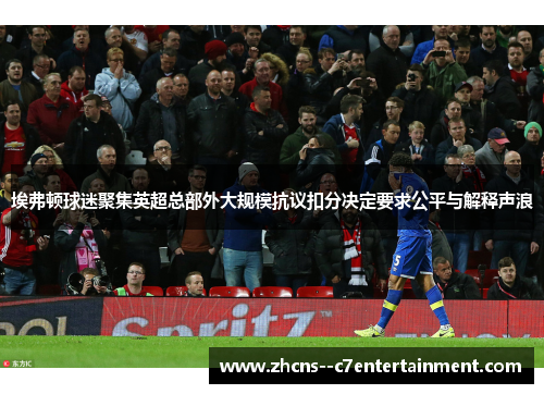 埃弗顿球迷聚集英超总部外大规模抗议扣分决定要求公平与解释声浪