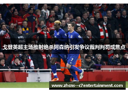戈登英超主场推射绝杀阿森纳引发争议裁判判罚成焦点 戈登英超主场推射绝杀阿森纳引发争议裁判判罚成焦点
