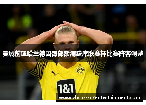 曼城前锋哈兰德因臀部酸痛缺席联赛杯比赛阵容调整 曼城前锋哈兰德因臀部酸痛缺席联赛杯比赛阵容调整