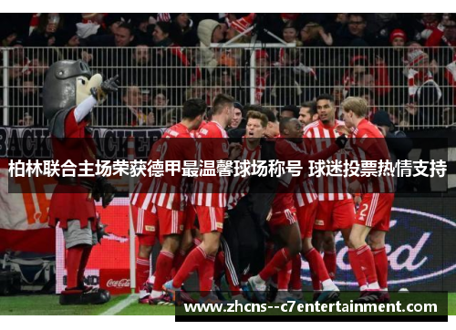 柏林联合主场荣获德甲最温馨球场称号 球迷投票热情支持 柏林联合主场荣获德甲最温馨球场称号 球迷投票热情支持