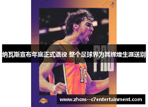 纳瓦斯宣布年底正式退役 整个足球界为其辉煌生涯送别 纳瓦斯宣布年底正式退役 整个足球界为其辉煌生涯送别
