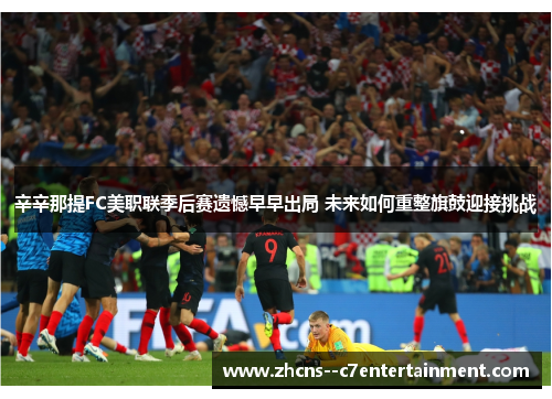 辛辛那提FC美职联季后赛遗憾早早出局 未来如何重整旗鼓迎接挑战 辛辛那提FC美职联季后赛遗憾早早出局 未来如何重整旗鼓迎接挑战