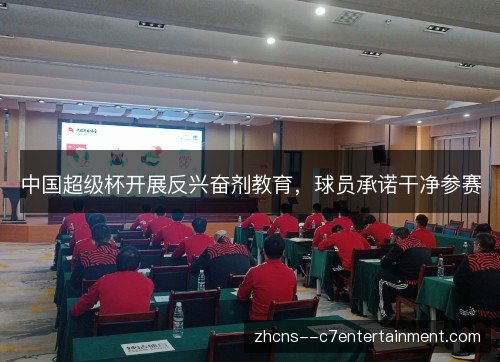 中国超级杯开展反兴奋剂教育,球员承诺干净参赛 中国超级杯开展反兴奋剂教育,球员承诺干净参赛