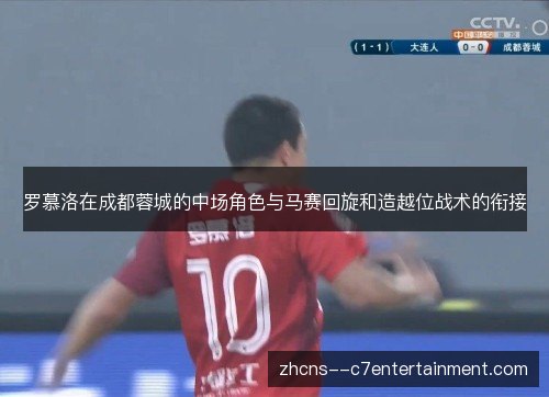 罗慕洛在成都蓉城的中场角色与马赛回旋和造越位战术的衔接 罗慕洛在成都蓉城的中场角色与马赛回旋和造越位战术的衔接